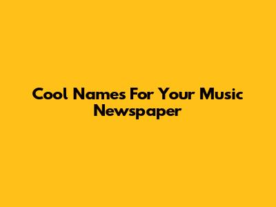 Cool Names For Your Music Newspaper