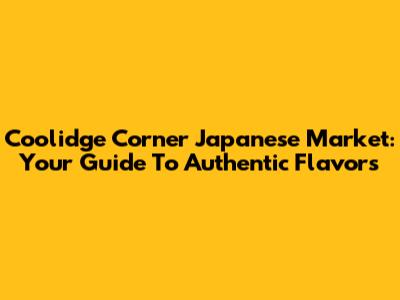 Coolidge Corner Japanese Market: Your Guide To Authentic Flavors