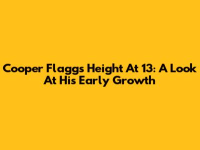 Cooper Flagg's Height At 13: A Look At His Early Growth