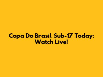 Copa Do Brasil Sub-17 Today: Watch Live!