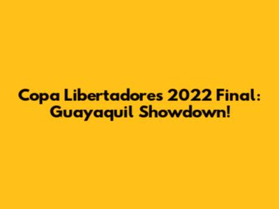 Copa Libertadores 2022 Final: Guayaquil Showdown!