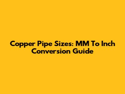 Copper Pipe Sizes: MM To Inch Conversion Guide