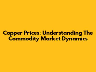 Copper Prices: Understanding The Commodity Market Dynamics