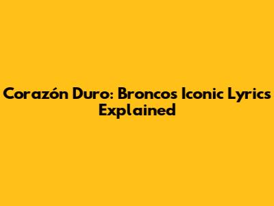Corazón Duro: Bronco's Iconic Lyrics Explained
