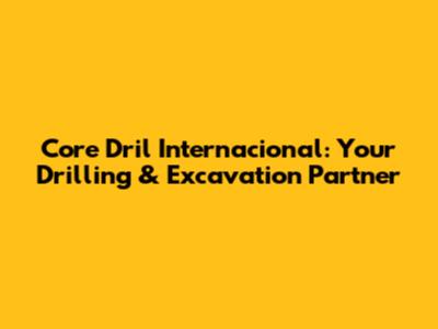 Core Dril Internacional: Your Drilling & Excavation Partner
