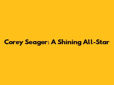 Corey Seager: A Shining All-Star