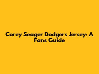 Corey Seager Dodgers Jersey: A Fan's Guide