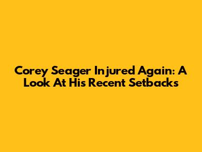 Corey Seager Injured Again: A Look At His Recent Setbacks