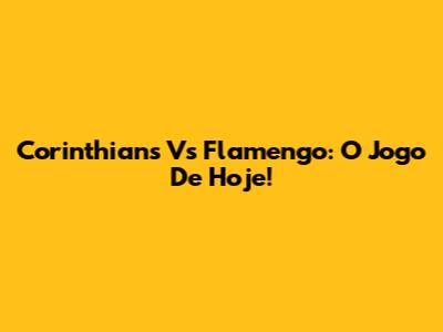 Corinthians Vs Flamengo: O Jogo De Hoje!