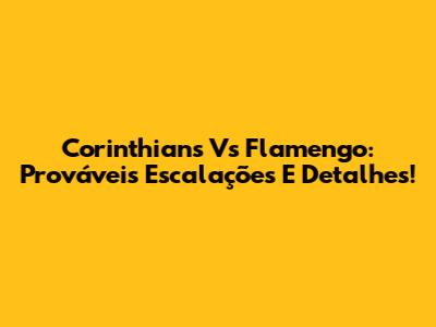 Corinthians Vs Flamengo: Prováveis Escalações E Detalhes!