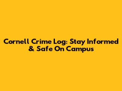 Cornell Crime Log: Stay Informed & Safe On Campus