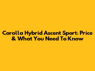 Corolla Hybrid Ascent Sport: Price & What You Need To Know