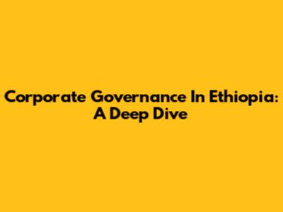 Corporate Governance In Ethiopia: A Deep Dive
