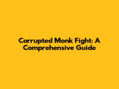Corrupted Monk Fight: A Comprehensive Guide