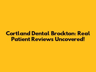 Cortland Dental Brockton: Real Patient Reviews Uncovered!