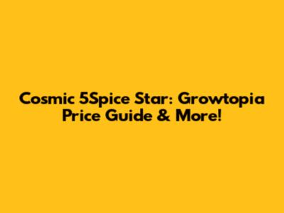 Cosmic 5Spice Star: Growtopia Price Guide & More!