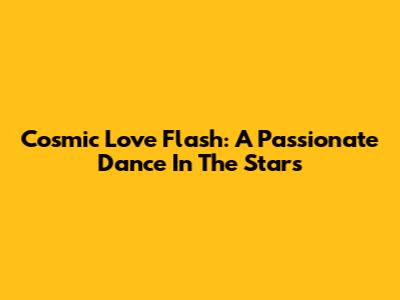 Cosmic Love Flash: A Passionate Dance In The Stars