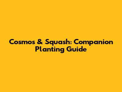 Cosmos & Squash: Companion Planting Guide