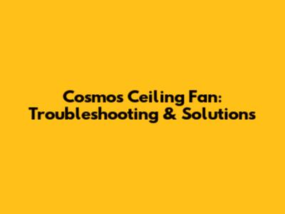 Cosmos Ceiling Fan: Troubleshooting & Solutions