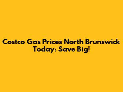 Costco Gas Prices North Brunswick Today: Save Big!