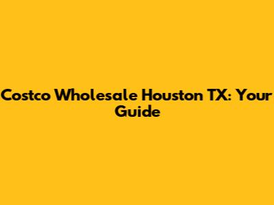 Costco Wholesale Houston TX: Your Guide