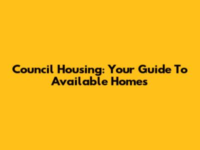 Council Housing: Your Guide To Available Homes