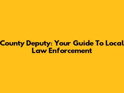 County Deputy: Your Guide To Local Law Enforcement