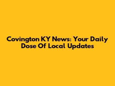 Covington KY News: Your Daily Dose Of Local Updates