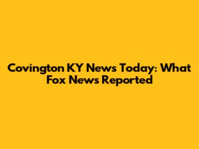 Covington KY News Today: What Fox News Reported
