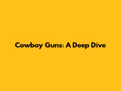 Cowboy Guns: A Deep Dive