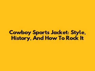 Cowboy Sports Jacket: Style, History, And How To Rock It