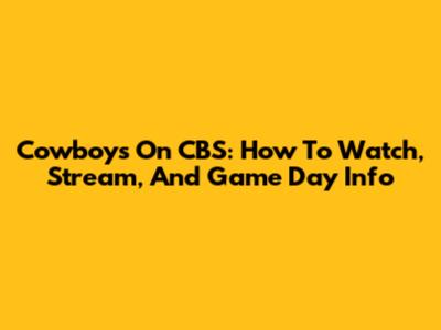 Cowboys On CBS: How To Watch, Stream, And Game Day Info
