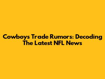 Cowboys Trade Rumors: Decoding The Latest NFL News