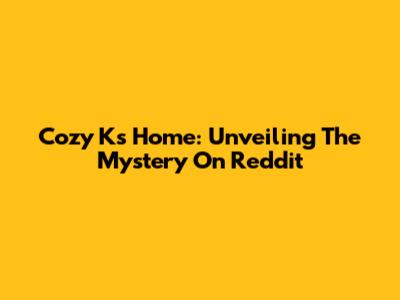 Cozy K's Home: Unveiling The Mystery On Reddit