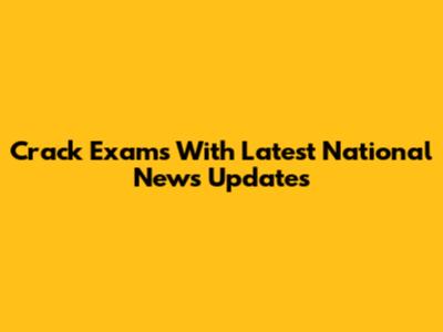Crack Exams With Latest National News Updates