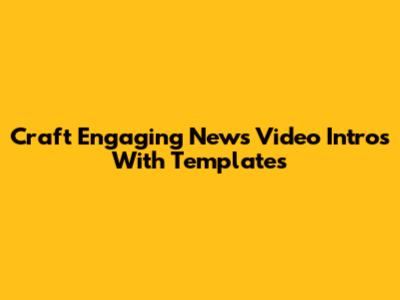 Craft Engaging News Video Intros With Templates