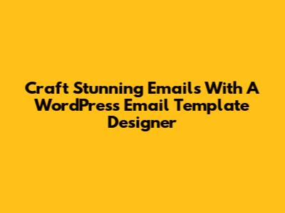 Craft Stunning Emails With A WordPress Email Template Designer