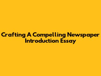 Crafting A Compelling Newspaper Introduction Essay