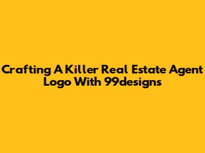 Crafting A Killer Real Estate Agent Logo With 99designs