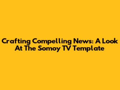 Crafting Compelling News: A Look At The Somoy TV Template