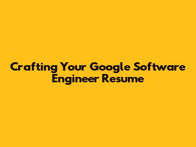 Crafting Your Google Software Engineer Resume
