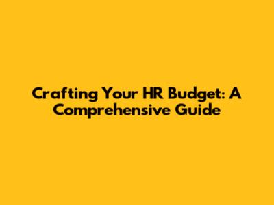 Crafting Your HR Budget: A Comprehensive Guide
