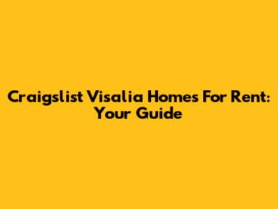 Craigslist Visalia Homes For Rent: Your Guide