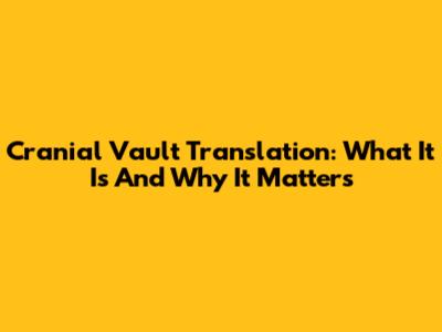 Cranial Vault Translation: What It Is And Why It Matters