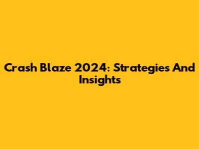 Crash Blaze 2024: Strategies And Insights