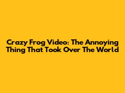 Crazy Frog Video: The Annoying Thing That Took Over The World