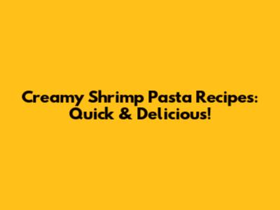 Creamy Shrimp Pasta Recipes: Quick & Delicious!