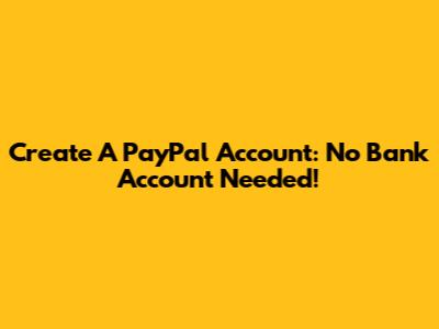 Create A PayPal Account: No Bank Account Needed!