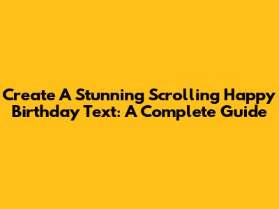 Create A Stunning Scrolling Happy Birthday Text: A Complete Guide