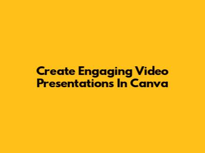 Create Engaging Video Presentations In Canva